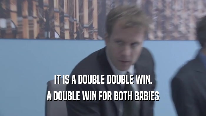 IT IS A DOUBLE DOUBLE WIN. A DOUBLE WIN FOR BOTH BABIES A DOUBLE WIN FOR BOTH BABIES
