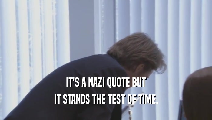 IT'S A NAZI QUOTE BUT IT STANDS THE TEST OF TIME. 