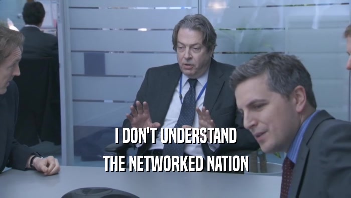 I DON'T UNDERSTAND THE NETWORKED NATION 