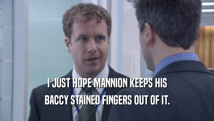 I JUST HOPE MANNION KEEPS HIS BACCY STAINED FINGERS OUT OF IT. 