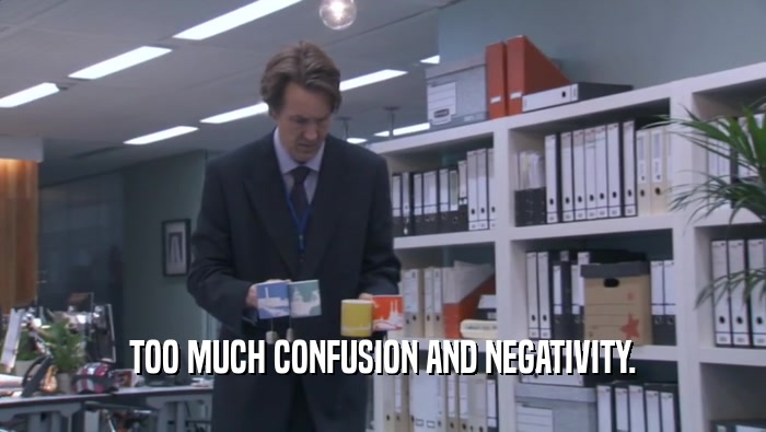 TOO MUCH CONFUSION AND NEGATIVITY.  