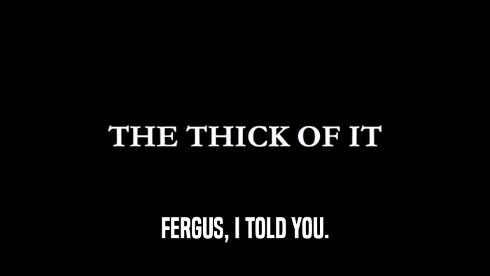 FERGUS, I TOLD YOU.  