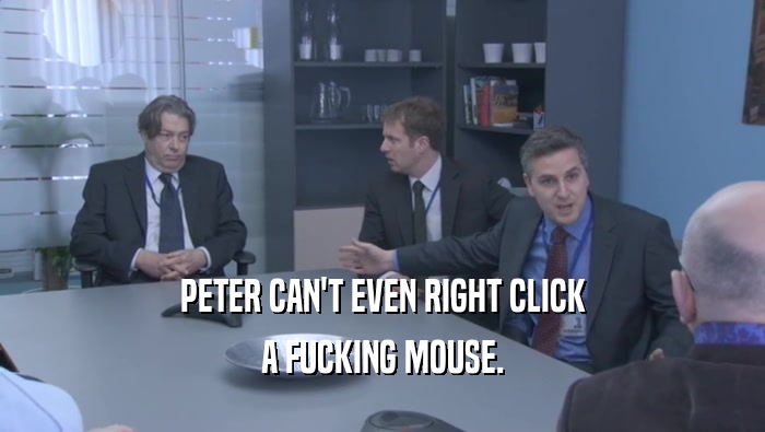 PETER CAN'T EVEN RIGHT CLICK A FUCKING MOUSE. 