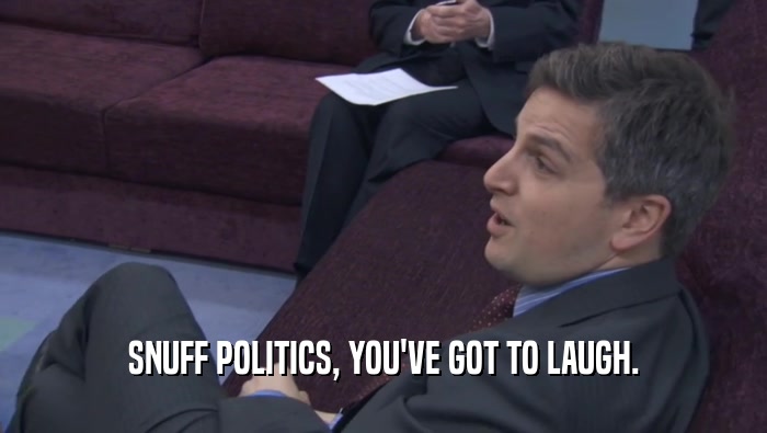 SNUFF POLITICS, YOU'VE GOT TO LAUGH.  