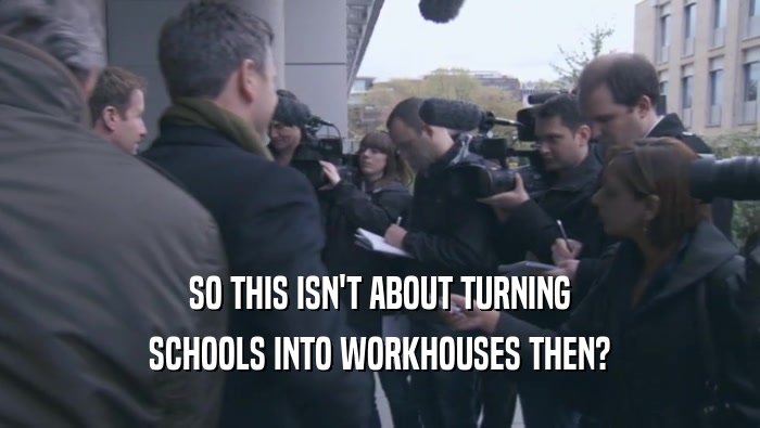 SO THIS ISN'T ABOUT TURNING SCHOOLS INTO WORKHOUSES THEN? 