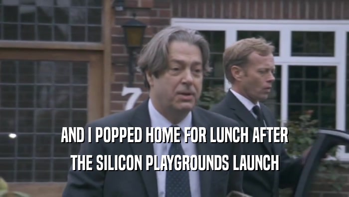 AND I POPPED HOME FOR LUNCH AFTER THE SILICON PLAYGROUNDS LAUNCH 