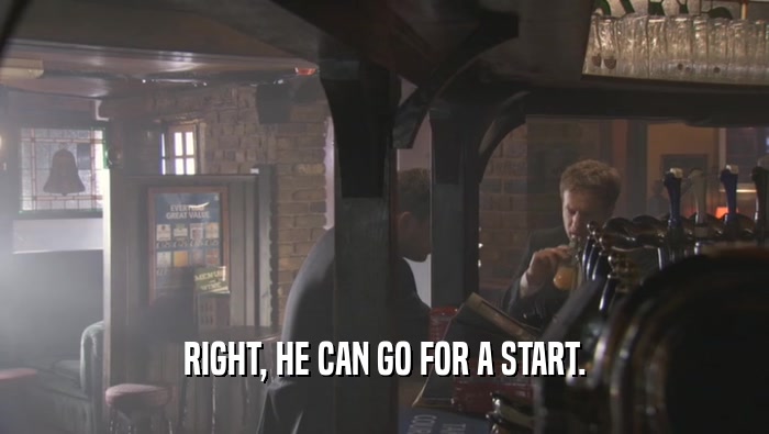 RIGHT, HE CAN GO FOR A START.  