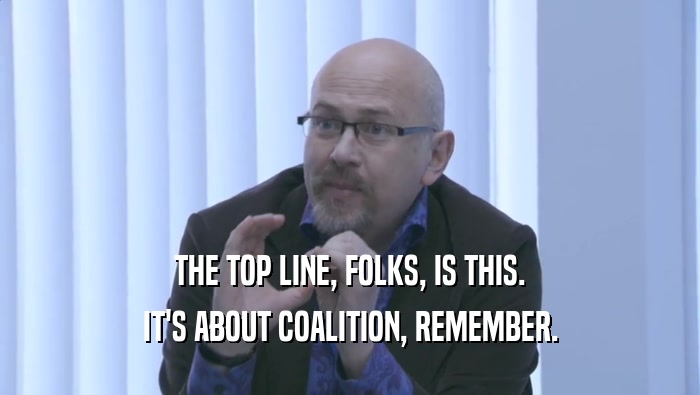 THE TOP LINE, FOLKS, IS THIS. IT'S ABOUT COALITION, REMEMBER. 