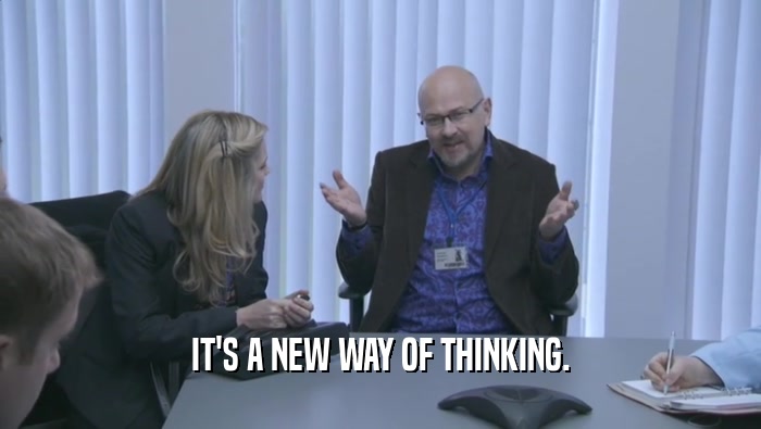 IT'S A NEW WAY OF THINKING.  