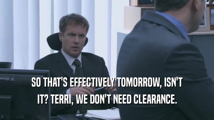 SO THAT'S EFFECTIVELY TOMORROW, ISN'T IT? TERRI, WE DON'T NEED CLEARANCE. 