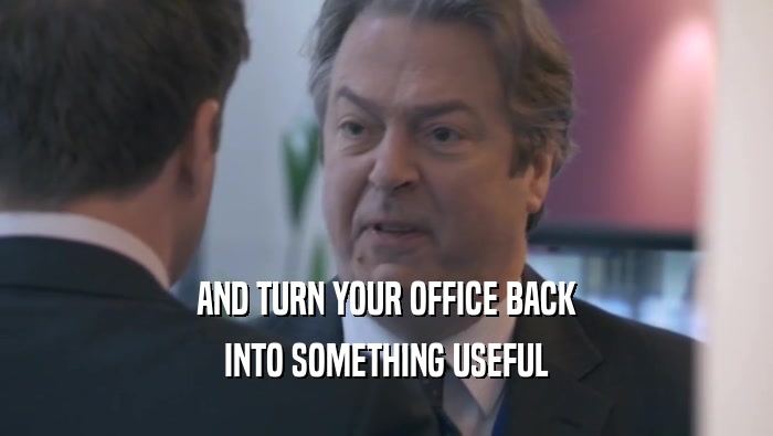 AND TURN YOUR OFFICE BACK INTO SOMETHING USEFUL 