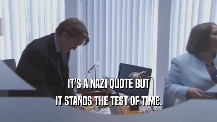 IT'S A NAZI QUOTE BUT IT STANDS THE TEST OF TIME. 