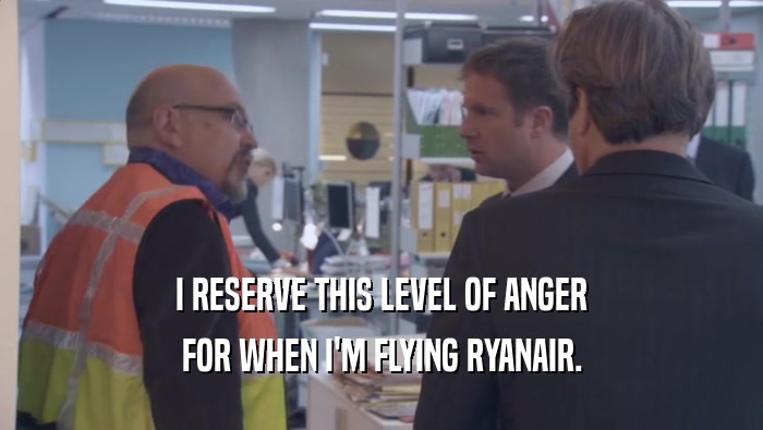 I RESERVE THIS LEVEL OF ANGER FOR WHEN I'M FLYING RYANAIR. 