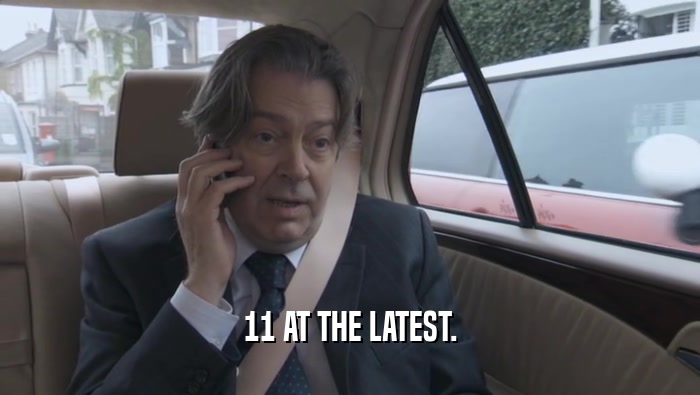 11 AT THE LATEST.  