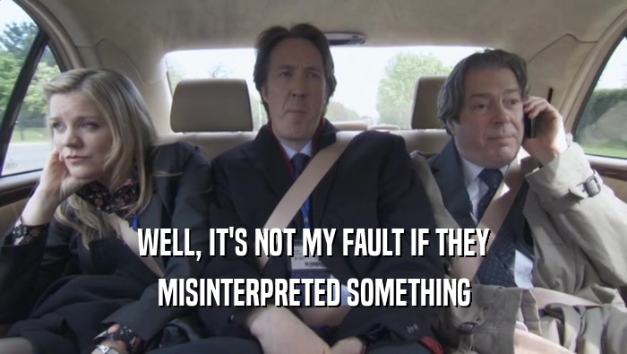 WELL, IT'S NOT MY FAULT IF THEY MISINTERPRETED SOMETHING 