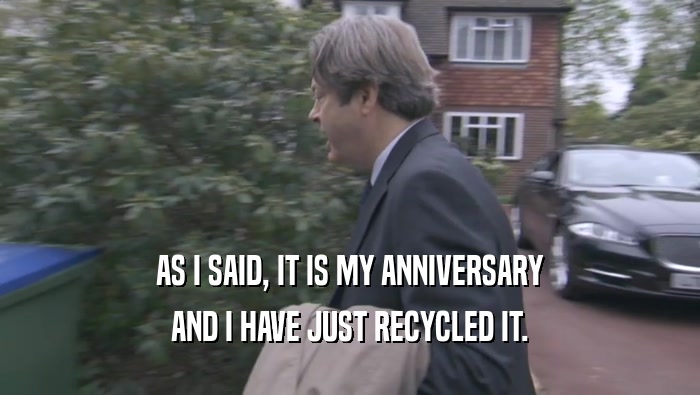 AS I SAID, IT IS MY ANNIVERSARY AND I HAVE JUST RECYCLED IT. 
