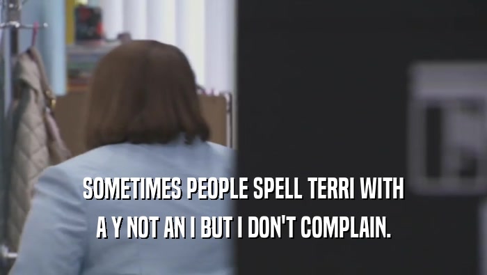 SOMETIMES PEOPLE SPELL TERRI WITH A Y NOT AN I BUT I DON'T COMPLAIN. 