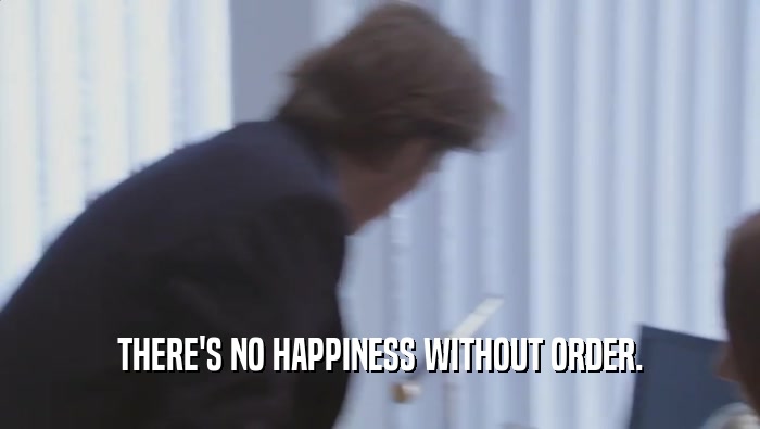 THERE'S NO HAPPINESS WITHOUT ORDER.  