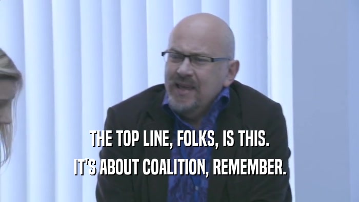 THE TOP LINE, FOLKS, IS THIS. IT'S ABOUT COALITION, REMEMBER. 