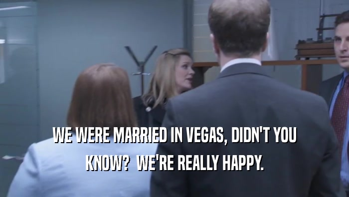 WE WERE MARRIED IN VEGAS, DIDN'T YOU KNOW?  WE'RE REALLY HAPPY. 