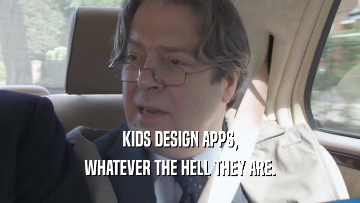 KIDS DESIGN APPS, WHATEVER THE HELL THEY ARE. 