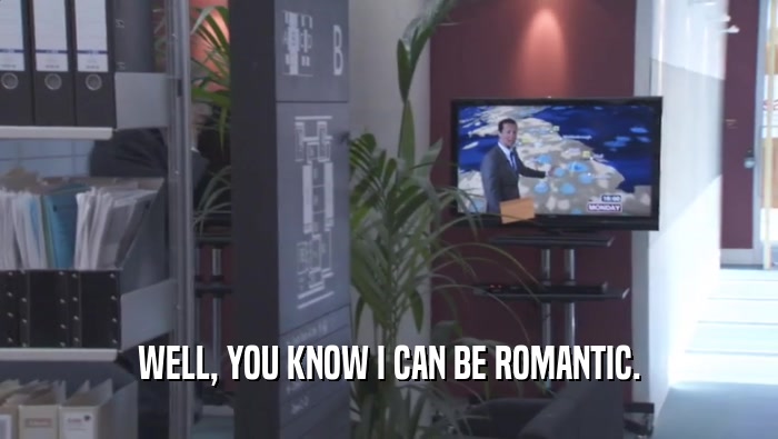WELL, YOU KNOW I CAN BE ROMANTIC.  