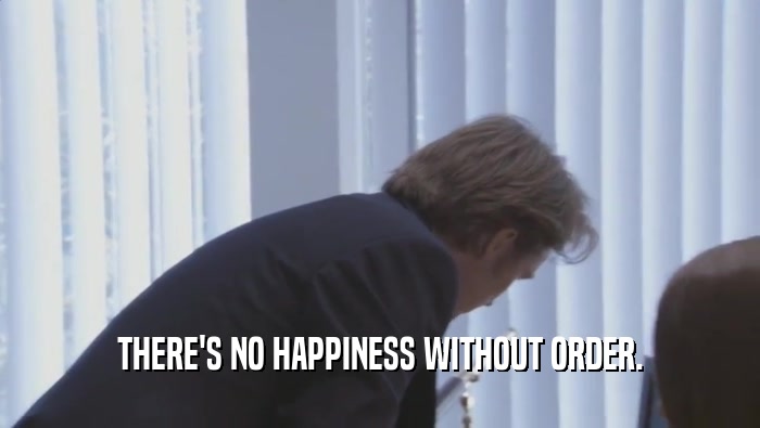 THERE'S NO HAPPINESS WITHOUT ORDER.  