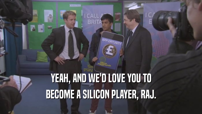 YEAH, AND WE'D LOVE YOU TO BECOME A SILICON PLAYER, RAJ. 