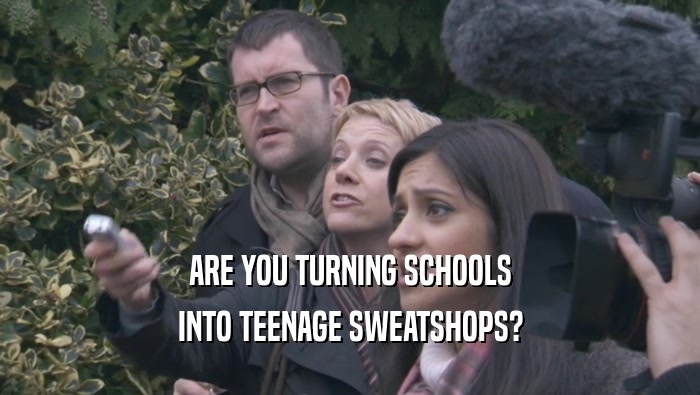 ARE YOU TURNING SCHOOLS INTO TEENAGE SWEATSHOPS? 