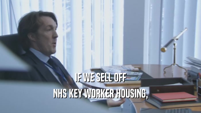 IF WE SELL OFF NHS KEY WORKER HOUSING, 