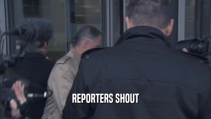 REPORTERS SHOUT  
