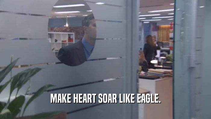 MAKE HEART SOAR LIKE EAGLE.  