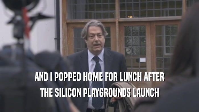 AND I POPPED HOME FOR LUNCH AFTER THE SILICON PLAYGROUNDS LAUNCH 