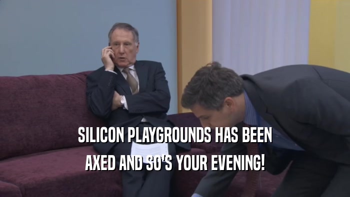 SILICON PLAYGROUNDS HAS BEEN
 AXED AND SO'S YOUR EVENING!
 