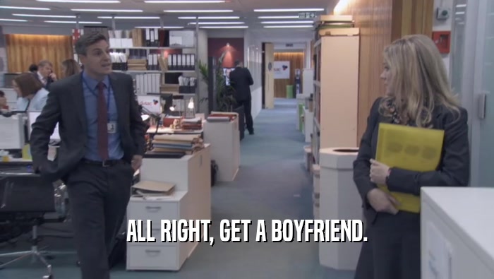 ALL RIGHT, GET A BOYFRIEND.  