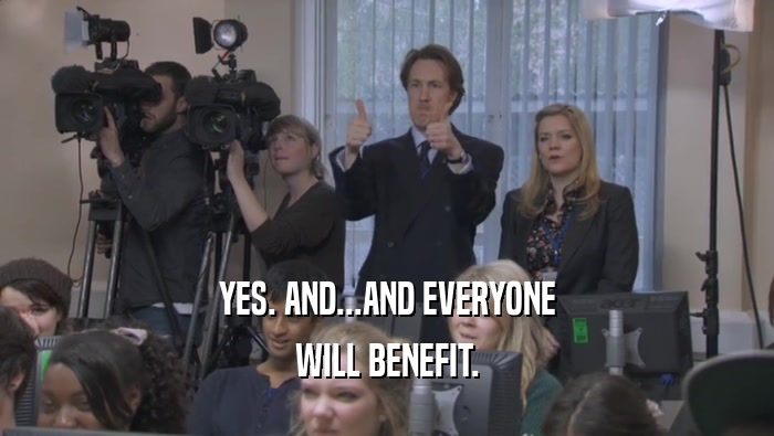 YES. AND...AND EVERYONE WILL BENEFIT. 