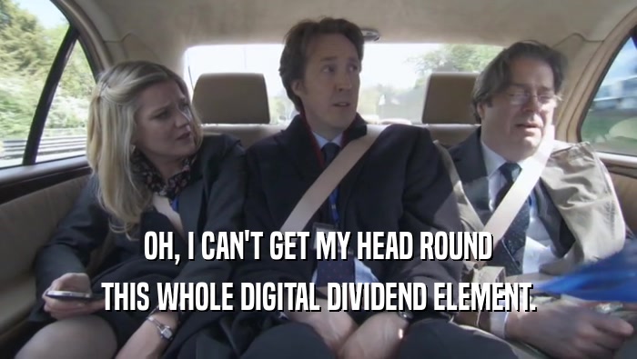 OH, I CAN'T GET MY HEAD ROUND THIS WHOLE DIGITAL DIVIDEND ELEMENT. 