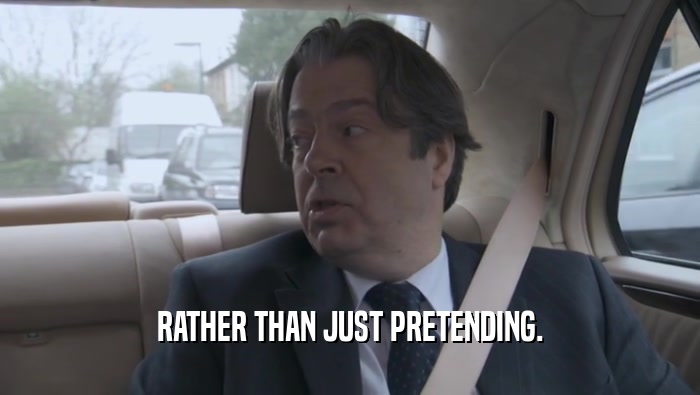 RATHER THAN JUST PRETENDING.  