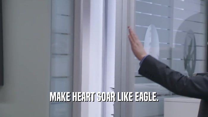 MAKE HEART SOAR LIKE EAGLE.  