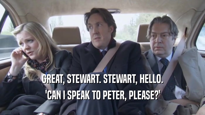 GREAT, STEWART. STEWART, HELLO. 'CAN I SPEAK TO PETER, PLEASE?' 