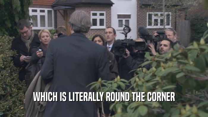 WHICH IS LITERALLY ROUND THE CORNER  