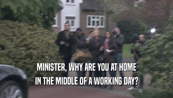 MINISTER, WHY ARE YOU AT HOME IN THE MIDDLE OF A WORKING DAY? 