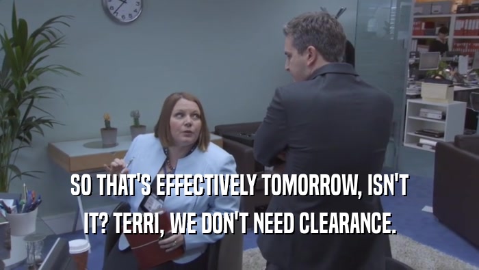 SO THAT'S EFFECTIVELY TOMORROW, ISN'T IT? TERRI, WE DON'T NEED CLEARANCE. 