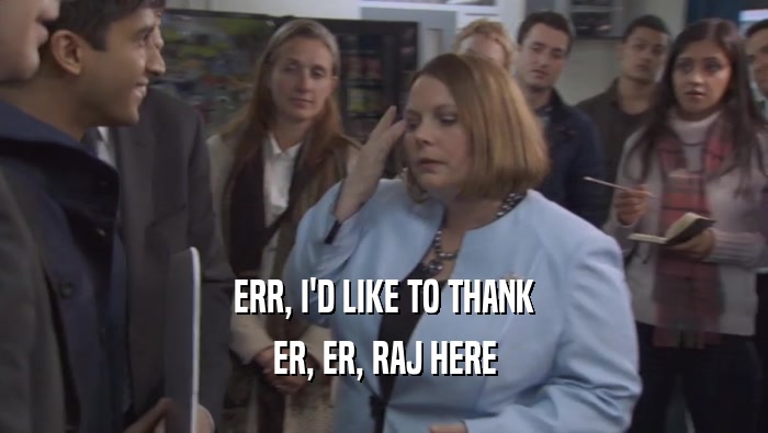 ERR, I'D LIKE TO THANK ER, ER, RAJ HERE 