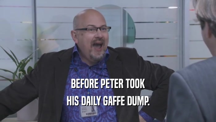 BEFORE PETER TOOK
 HIS DAILY GAFFE DUMP.
 