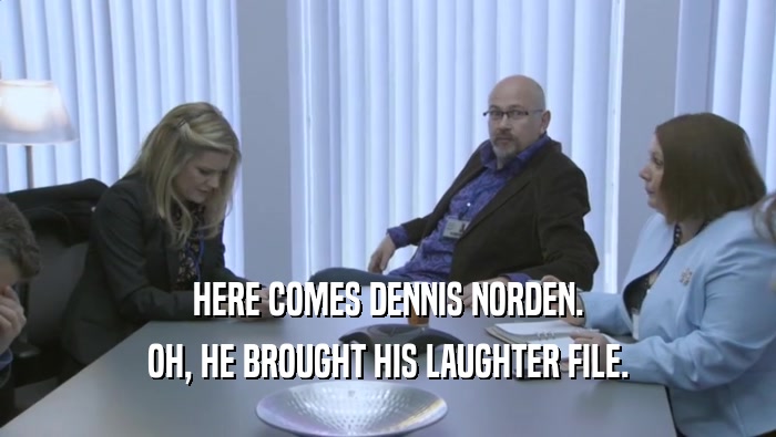 HERE COMES DENNIS NORDEN.
 OH, HE BROUGHT HIS LAUGHTER FILE.
 