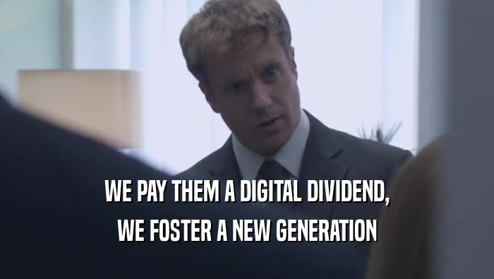 WE PAY THEM A DIGITAL DIVIDEND, WE FOSTER A NEW GENERATION WE FOSTER A NEW GENERATION