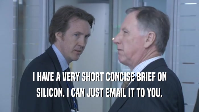 I HAVE A VERY SHORT CONCISE BRIEF ON SILICON. I CAN JUST EMAIL IT TO YOU. 