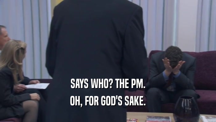 SAYS WHO? THE PM. OH, FOR GOD'S SAKE. 