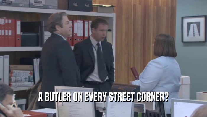 A BUTLER ON EVERY STREET CORNER?  